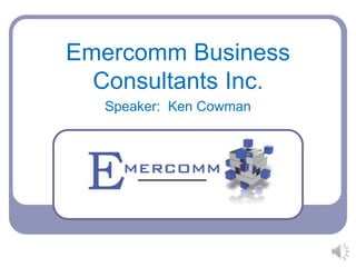 Emercomm Business
Consultants Inc.
Speaker: Ken Cowman
 