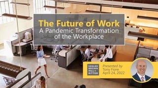 Presented by
Tony Fiore
April 24, 2022
The Future of Work
A Pandemic Transformation
of the Workplace
 
