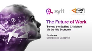 Solving the Staffing Challenge
via the Gig Economy
Gary Brown
Senior Business Development
 