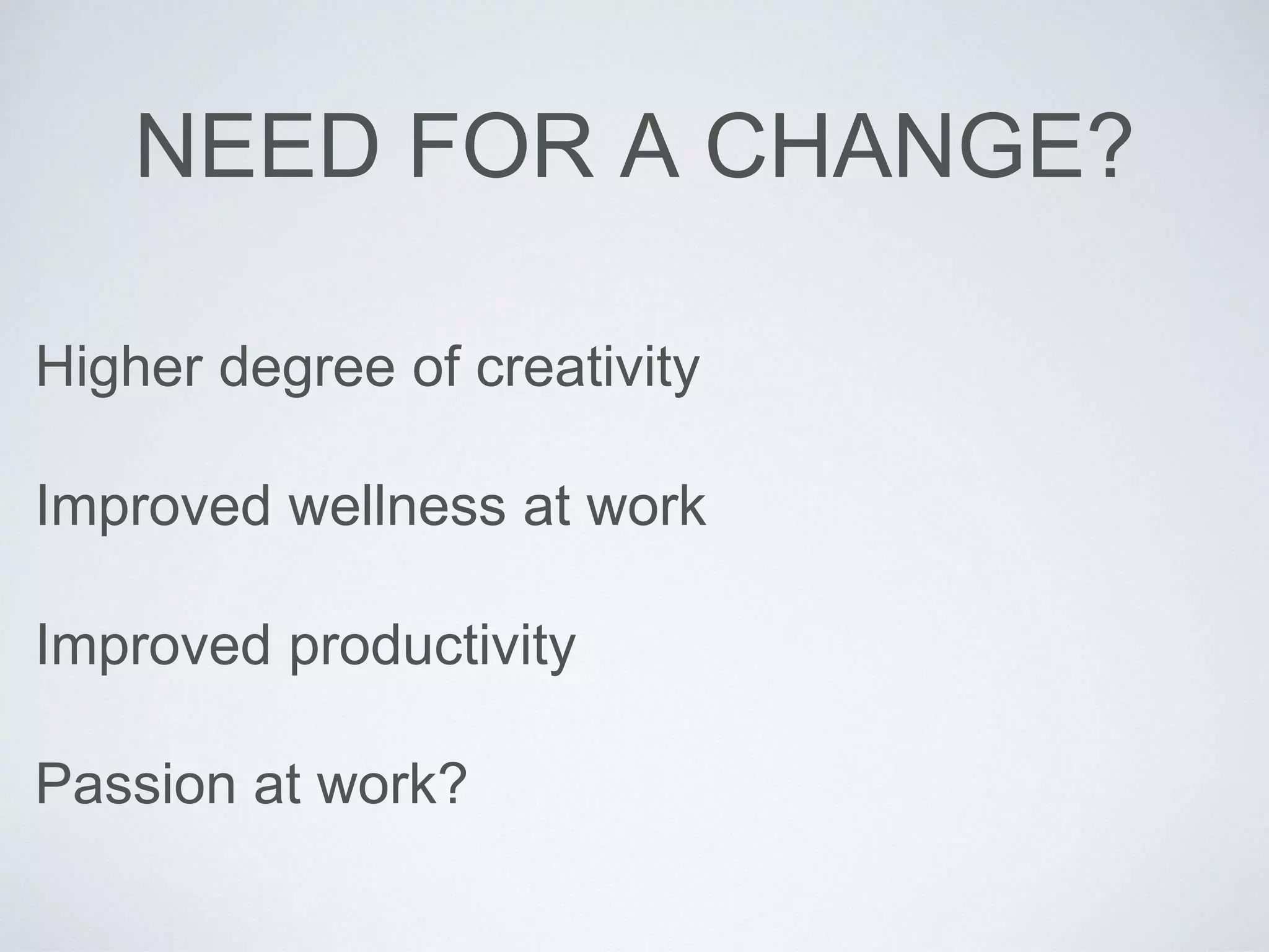 NEED FOR A CHANGE? 
Higher degree of creativity 
Improved wellness at work 
Improved productivity 
Passion at work? 
 