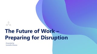 The Future of Work –
Preparing for Disruption
Presented by
Sumedha Ghaisas
 