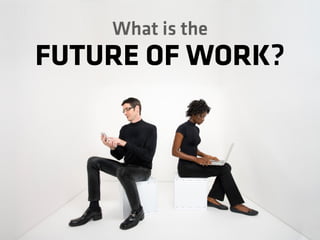 What is the
FUTURE OF WORK?
 