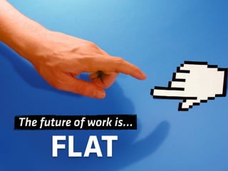 The future of work is…

      FLAT
 