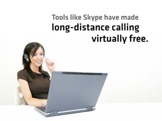 Tools like Skype have made
long-distance calling
         virtually free.
 