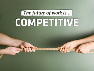The future of work is…

COMPETITIVE
 
