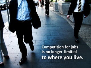 Competition for jobs
is no longer limited
to where you live.
 