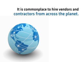 It is commonplace to hire vendors and
contractors from across the planet.
 