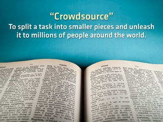 “Crowdsource”
To split a task into smaller pieces and unleash
  it to millions of people around the world.
 