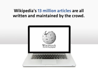 Wikipedia’s 13 million articles are all
written and maintained by the crowd.
 