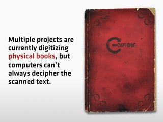 Multiple projects are
currently digitizing
physical books, but
computers can’t
always decipher the
scanned text.
 