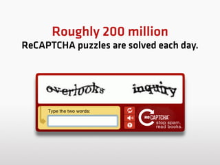 Roughly 200 million
ReCAPTCHA puzzles are solved each day. 
 