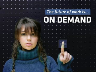 The future of work is…

ON DEMAND
 
