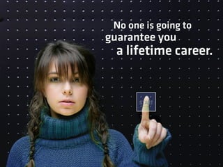 No one is going to
guarantee you
  a lifetime career.
 