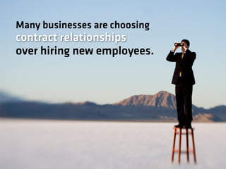 Many businesses are choosing
contract relationships
over hiring new employees.
 