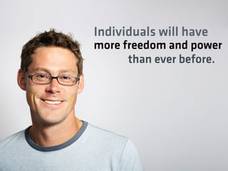 Individuals will have
more freedom and power
      than ever before.
 