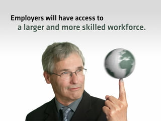 Employers will have access to
  a larger and more skilled workforce.
 
