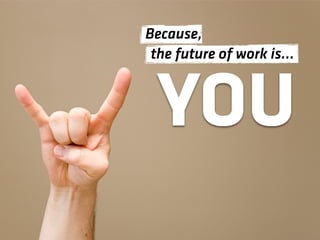 Because,
 the future of work is…



 YOU
 