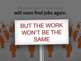 The people out of work today
will soon ﬁnd jobs again.
 