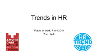 Trends in HR
Future of Work, 7 juni 2018
Tom Haak
 
