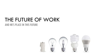 THE FUTURE OF WORK
AND HR’S PLACE IN THIS FUTURE
 