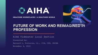 FUTURE OF WORK AND REIMAGINED IH
PROFESSION
AIHA Tidewater Local Section
Presented by:
Bernard L. Fontaine, Jr., CIH, CSP, FAIHA
November 4, 2022
Courtesy of Capacity
 