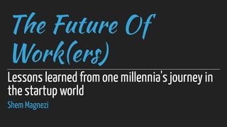 The Future Of
Work(ers)
Lessons learned from one millennia's journey in
the startup world
Shem Magnezi
 