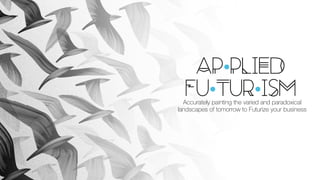 AP•PLIED
FU•TUR•ISMAccurately painting the varied and paradoxical
landscapes of tomorrow to Futurize your business
 