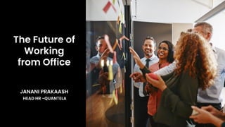The Future of
Working
from Office
JANANI PRAKAASH
HEAD HR -QUANTELA
 