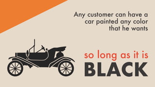 Any customer can have a
car painted any color
that he wants
BLACK
so long as it is
 