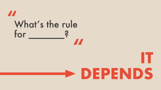 What’s the rule
for _______?
IT
DEPENDS
“
“
 