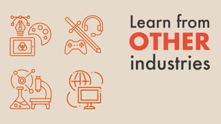 Learn from
OTHER
industries
 