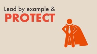 Lead by example &
PROTECT
 