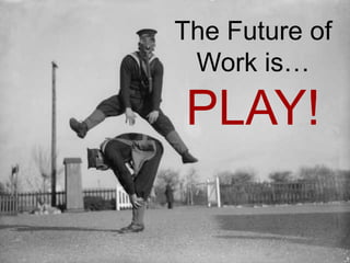 The Future of
Work is…

PLAY!

 