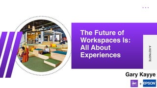 The Future of
Workspaces Is:
All About
Experiences
A
KEYNOTE
Gary Kayye
+
 