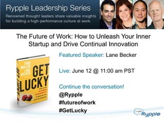 The Future of Work: How to Unleash Your Inner
    Startup and Drive Continual Innovation
              Featured Speaker: Lane Becker

              Live: June 12 @ 11:00 am PST

              Continue the conversation!
              @Rypple
              #futureofwork
              #GetLucky
 