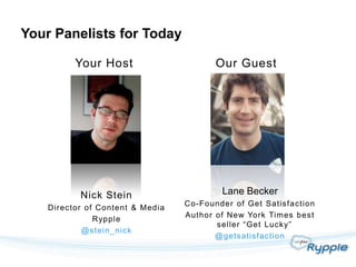 Your Panelists for Today

          Your Host                      Our Guest




           Nick Stein                     Lane Becker
                                  Co-Founder of Get Satisfaction
    Director of Content & Media
                                  Author of New York Times best
               Rypple
                                         seller “Get Lucky”
            @stein_nick
                                         @getsatisfac tion
 