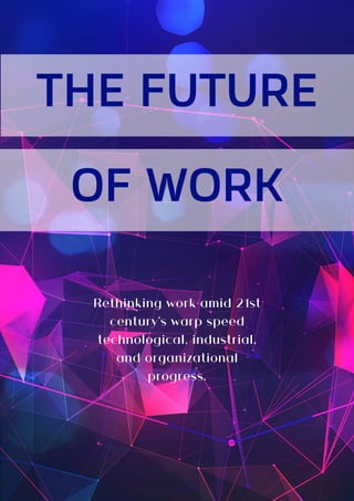 THE FUTURE
OF WORK
Rethinking work amid 21st
century's warp speed
technological, industrial,
and organizational
progress.
 