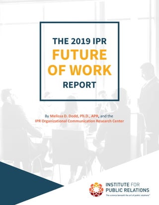 THE 2019 IPR
FUTURE
OF WORK
REPORT
By Melissa D. Dodd, Ph.D., APR, and the
IPR Organizational Communication Research Center
 