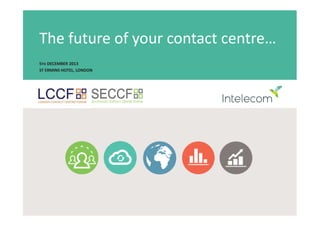 The future of your contact centre…
5TH DECEMBER 2013
ST ERMINS HOTEL, LONDON

 