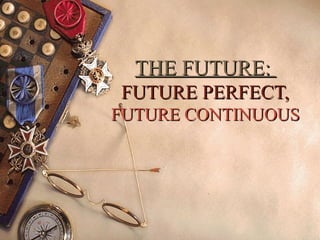 THE FUTURE:THE FUTURE:
FUTURE PERFECT,FUTURE PERFECT,
FUTURE CONTINUOUSFUTURE CONTINUOUS
 