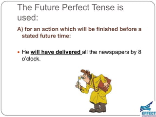 The Future Perfect Tense is
used:
A) for an action which will be finished before a
 stated future time:

 He will have delivered all the newspapers by 8
 o’clock.
 