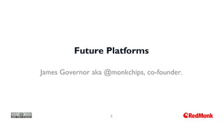 1
Future Platforms
James Governor aka @monkchips, co-founder.
 