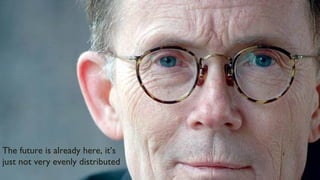 2
The Future is already here, it’s just unevenly distributed
The future is already here, it’s
just not very evenly distributed
 