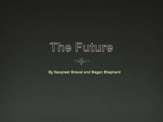 The Future  By Navpreet Grewal and Megan Shepherd 