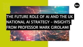 THE FUTURE ROLE OF AI AND THE UK
NATIONAL AI STRATEGY – INSIGHTS
FROM PROFESSOR MARK GIROLAMI
 
