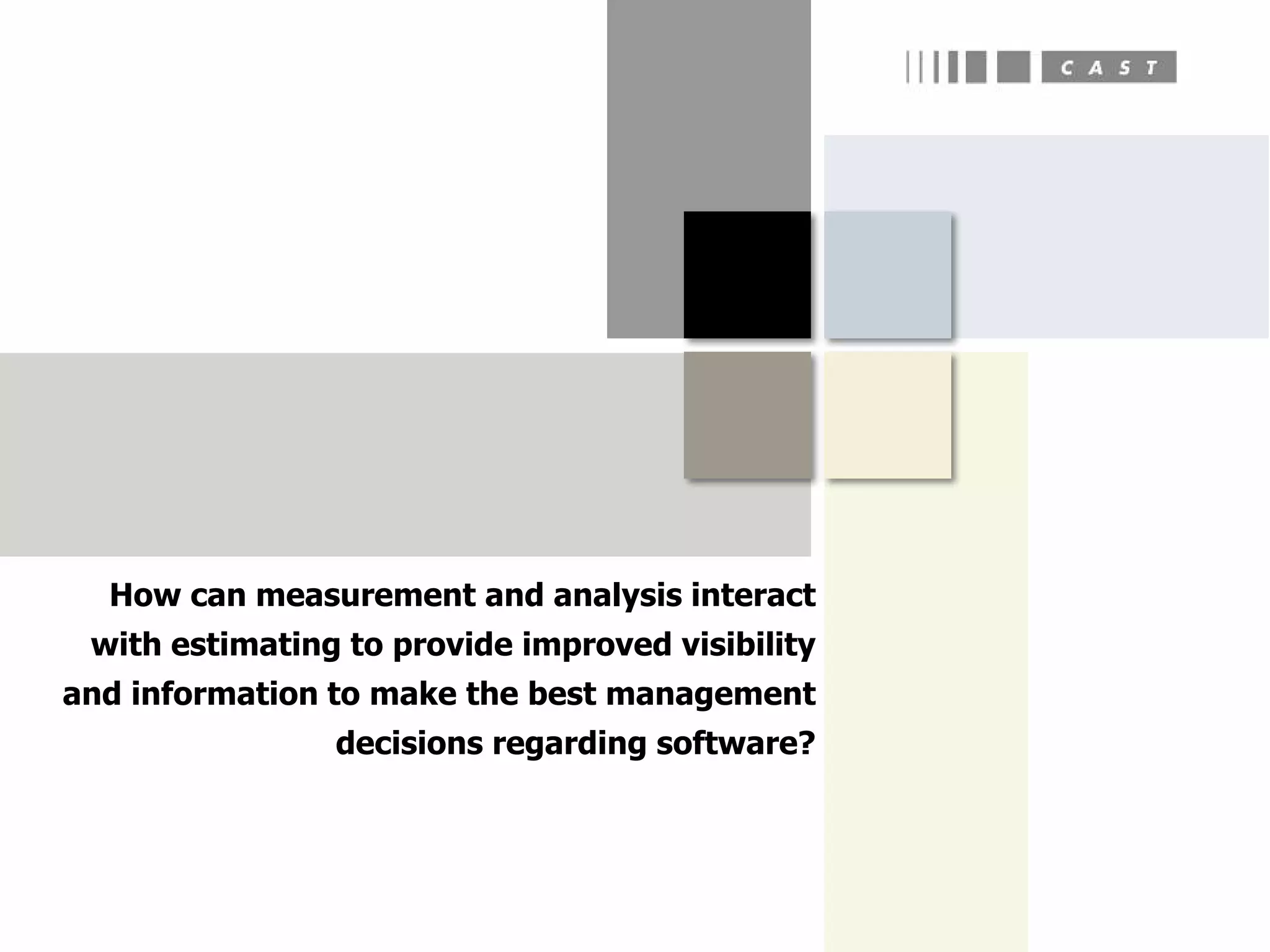 How can measurement and analysis interact
 with estimating to provide improved visibility
and information to make the best management
                decisions regarding software?
 