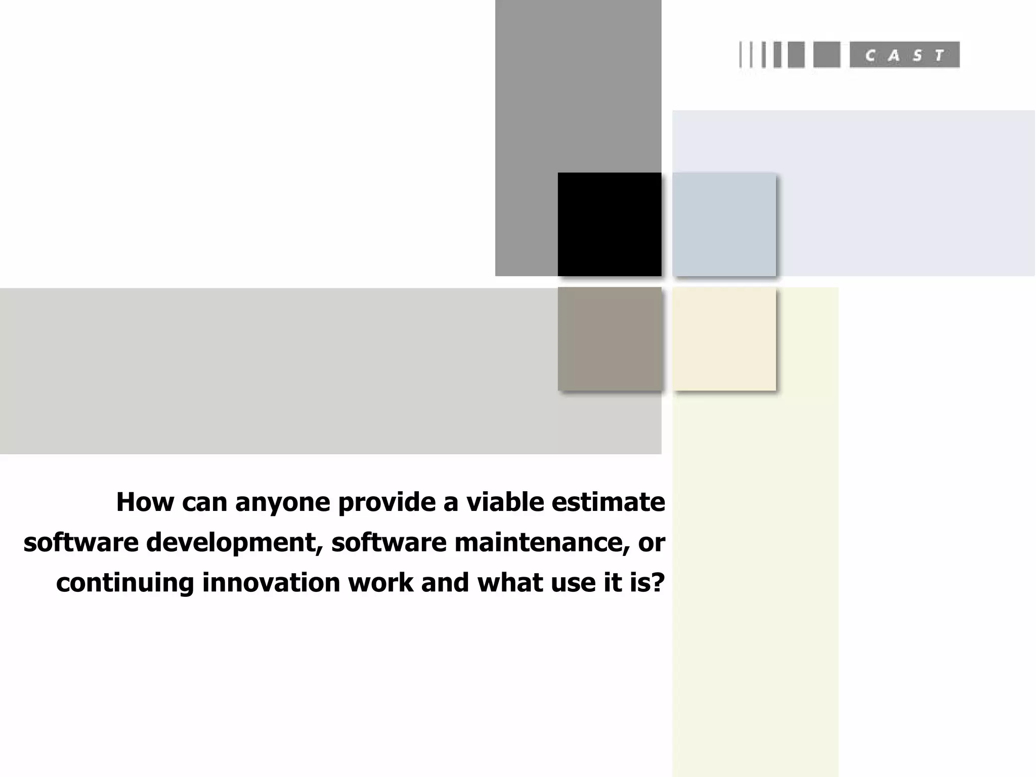 How can anyone provide a viable estimate
software development, software maintenance, or
  continuing innovation work and what use it is?
 