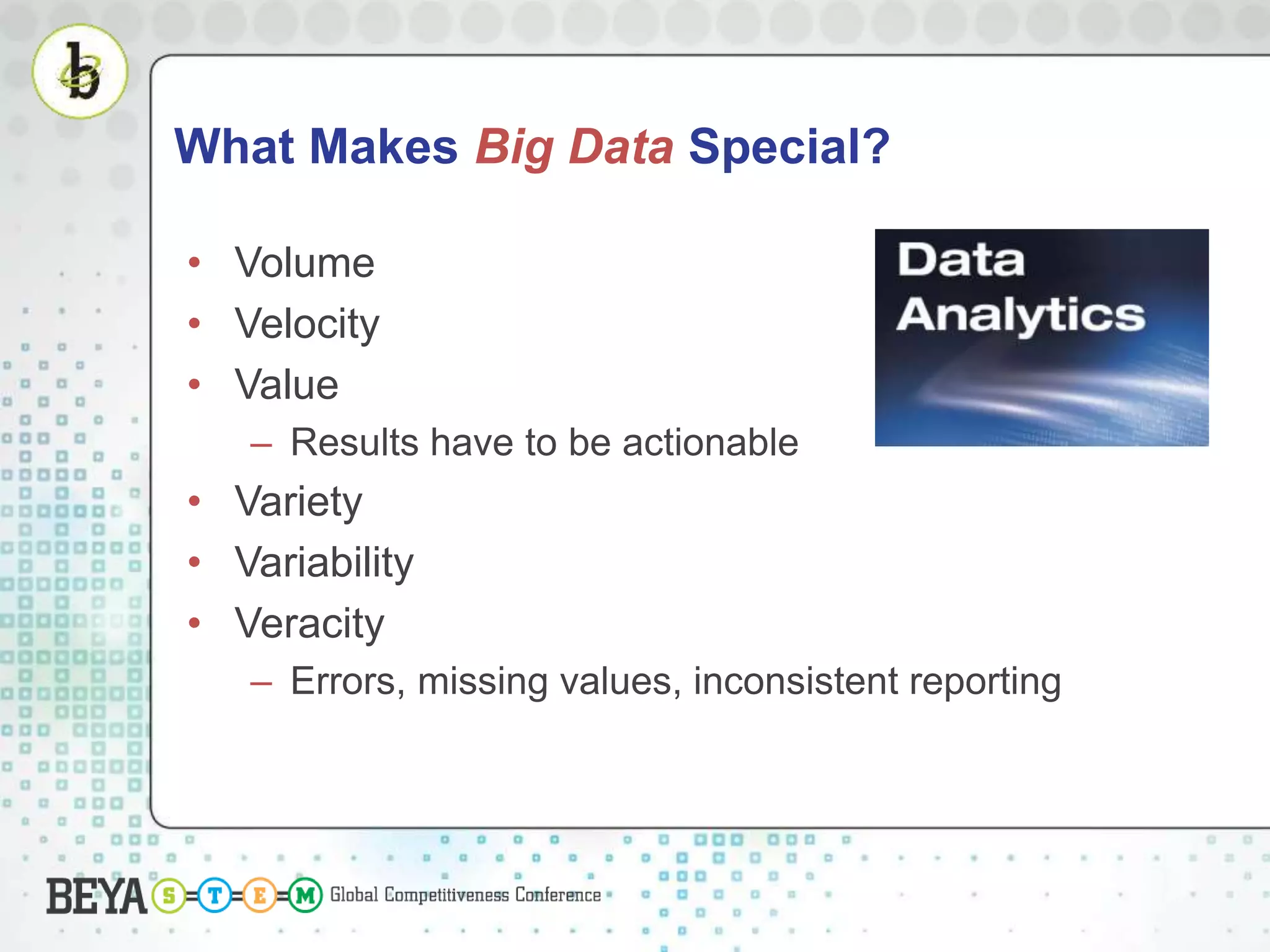 What Makes Big Data Special?
• Volume
• Velocity
• Value
– Results have to be actionable
• Variety
• Variability
• Veracity
– Errors, missing values, inconsistent reporting
 
