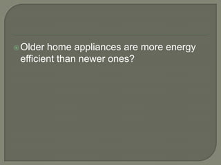 Older home appliances are more energy efficient than newer ones?<br />