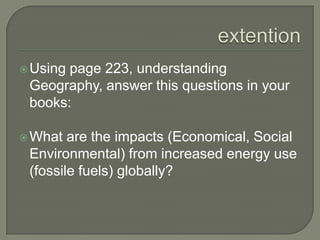extention<br />Using page 223, understanding Geography, answer this questions in your books:<br />What are the impacts (Ec...